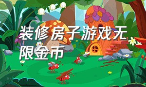 装修房子游戏无限金币（无限金币改装房子的游戏）