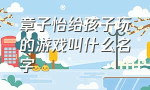 章子怡给孩子玩的游戏叫什么名字