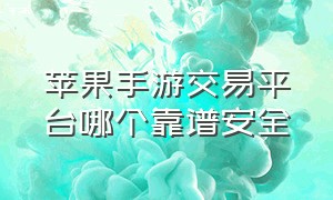 苹果手游交易平台哪个靠谱安全