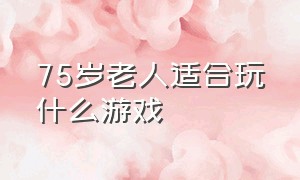 75岁老人适合玩什么游戏