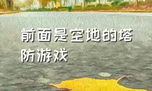 前面是空地的塔防游戏（可以开局走路线的塔防游戏）