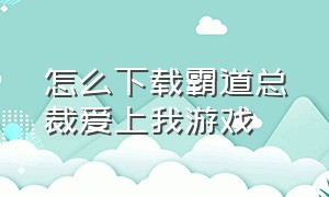 怎么下载霸道总裁爱上我游戏