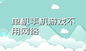 单机手机游戏不用网络（单机手机游戏）