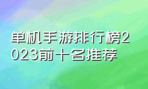 单机手游排行榜2023前十名推荐（单机手游排行榜）