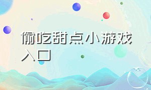 偷吃甜点小游戏入口