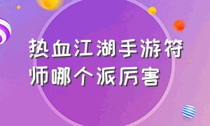 热血江湖手游符师哪个派厉害