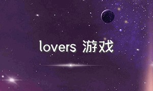 lovers 游戏（moon lovers游戏怎么下载）