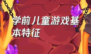 学前儿童游戏基本特征（简述学前儿童游戏的基本特征）