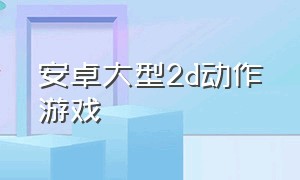 安卓大型2d动作游戏