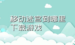 移动迷宫到哪里下载游戏