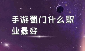 手游蜀门什么职业最好