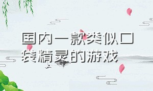 国内一款类似口袋精灵的游戏