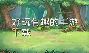 好玩有趣的手游下载（好玩的手游大全下载最新版）