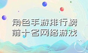 角色手游排行榜前十名网络游戏