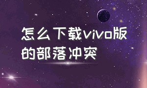 怎么下载vivo版的部落冲突（vivo版部落冲突怎么下载）