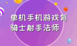 单机手机游戏有骑士射手法师（一个手游有骑士法师战士射手）