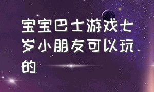 宝宝巴士游戏七岁小朋友可以玩的