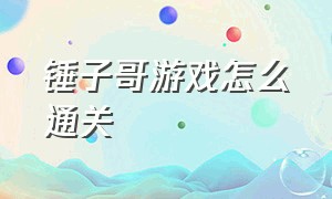 锤子哥游戏怎么通关