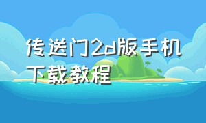 传送门2d版手机下载教程