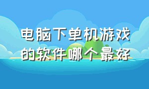 电脑下单机游戏的软件哪个最好