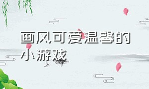 画风可爱温馨的小游戏（日系风格可爱小游戏）