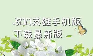 300英雄手机版下载最新版