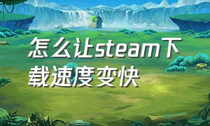 怎么让Steam下载速度变快