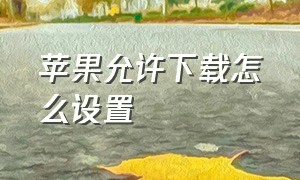 苹果允许下载怎么设置