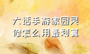 大话手游家园灵修怎么用最划算（大话西游手游家园满灵修要多少钱）