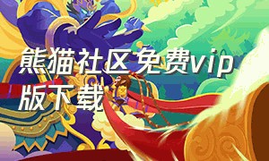 熊猫社区免费vip版下载（熊猫社区下载最新版）