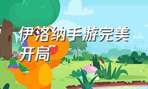 伊洛纳手游完美开局（伊洛纳手游现在还有人玩吗）