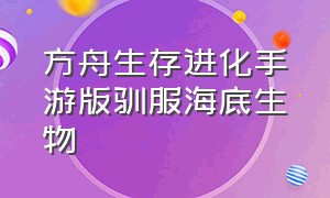 方舟生存进化手游版驯服海底生物