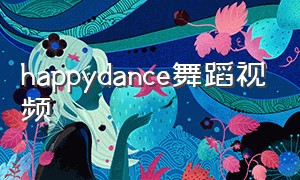 happydance舞蹈视频（happydancing舞蹈教程分解）