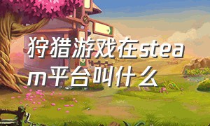 狩猎游戏在steam平台叫什么