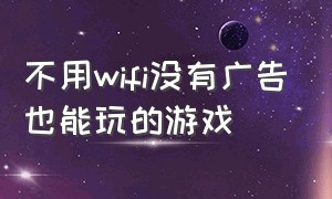 不用wifi没有广告也能玩的游戏