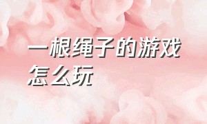 一根绳子的游戏怎么玩