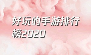 好玩的手游排行榜2020（十大大型单机手游）