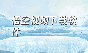 悟空视频下载软件（悟空视频app下载新版）