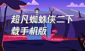 超凡蜘蛛侠二下载手机版（超凡蜘蛛侠二下载教程手机）