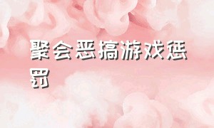 聚会恶搞游戏惩罚