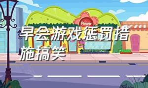 早会游戏惩罚措施搞笑