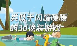 类似于闪耀暖暖的3d换装游戏