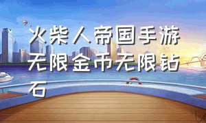 火柴人帝国手游无限金币无限钻石（火柴人帝国无限钻石版下载入口）