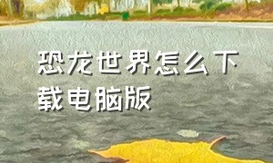 恐龙世界怎么下载电脑版