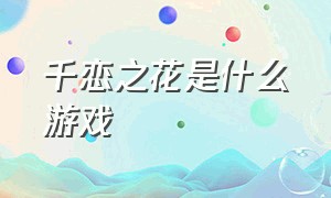 千恋之花是什么游戏（千恋千花是什么类型游戏）