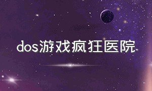 dos游戏疯狂医院