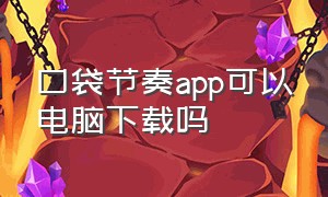 口袋节奏app可以电脑下载吗