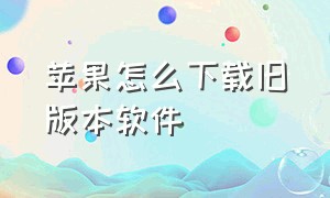 苹果怎么下载旧版本软件（苹果怎么下载之前旧版本）