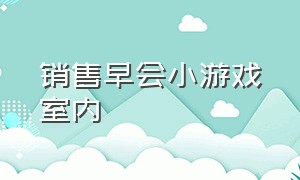 销售早会小游戏室内（销售早会小游戏大全）