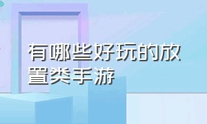 有哪些好玩的放置类手游